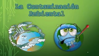 La Contaminación
Ambiental
 