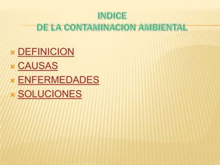  DEFINICION
 CAUSAS
 ENFERMEDADES
 SOLUCIONES
 