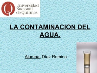 LA CONTAMINACION DEL
       AGUA.


   Alumna: Díaz Romina
 