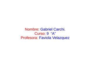 Nombre: Gabriel Carchi.
        Curso: 9 “A”
Profesora: Faviola Velazquez
 