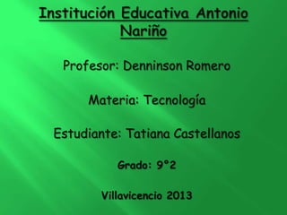 Profesor: Denninson Romero
Materia: Tecnología
Estudiante: Tatiana Castellanos
Grado: 9°2
Villavicencio 2013
 