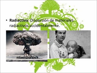 Radiactiva : Dispersión de materiales radiactivos accidentalmente. 