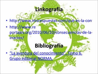 Linkografia http://www.misrespuestas.com/que-es-la-contaminacion.html http://www.re portajes.org/2010/06/10/consecuencias-de-la-contam inacion/ Bibliografía “ La aventura del conocimiento”. Tomo 6. Grupo editorial NORMA. 