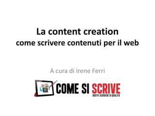 La content creation
come scrivere contenuti per il web
A cura di Irene Ferri
 