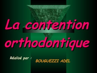 La contention orthodontique BOUGUEZZI ADEL Réalisé par : 