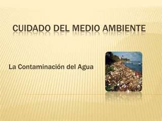 CUIDADO DEL MEDIO AMBIENTE
La Contaminación del Agua