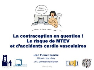 La contraception en question !
       Le risque de MTEV
et d’accidents cardio vasculaires

          Jean Pierre Laroche
            Médecin Vasculaire
          CHU Montpellier/Avignon

                 CO Février 2013
 