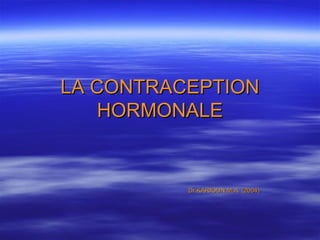 LA CONTRACEPTIONLA CONTRACEPTION
HORMONALEHORMONALE
Dr KARIOUN.M.A. (2004)Dr KARIOUN.M.A. (2004)
 