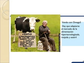 Vendo con Omega3
 Hay que adaptarse
al mercado de la
alimentación
hipertecnologizada,
insípida y estéril
 