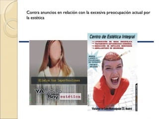 Contra anuncios en relación con la excesiva preocupación actual por
la estética
 