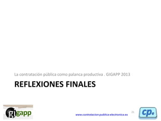 www.contratacion-publica-electronica.es
REFLEXIONES FINALES
La contratación pública como palanca productiva . GIGAPP 2013
...