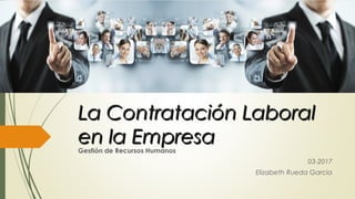 La Contratación LaboralLa Contratación Laboral
en la Empresaen la EmpresaGestión de Recursos Humanos
03-2017
Elizabeth Rueda Garcia
 