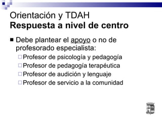 Debe plantear el  apoyo  o no de profesorado especialista: Profesor de psicología y pedagogía Profesor de pedagogía terapéutica Profesor de audición y lenguaje Profesor de servicio a la comunidad Orientación y TDAH Respuesta a nivel de centro 