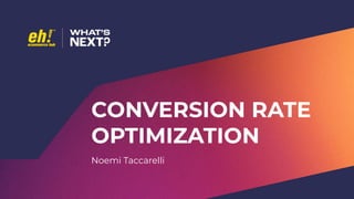 CONVERSION RATE
OPTIMIZATION
Noemi Taccarelli
 