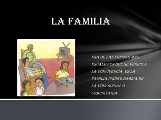 La familia


      Una de las formas mas
      usuales en que se verifica
      la convivencia es la
      familia unidad básica de
      la vida social o
      comunitaria
 