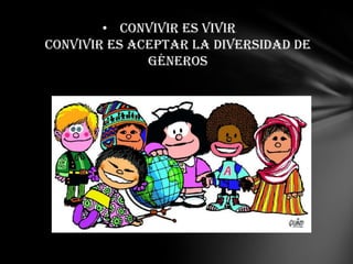 • Convivir es vivir
convivir es aceptar la diversidad de
              géneros
 