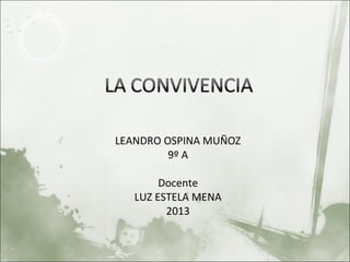 LEANDRO OSPINA MUÑOZ
         9º A

        Docente
   LUZ ESTELA MENA
         2013
 