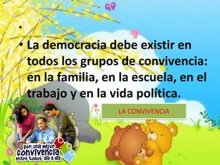 •
• La democracia debe existir en
todos los grupos de convivencia:
en la familia, en la escuela, en el
trabajo y en la vida política.
LA CONVIVENCIA
 