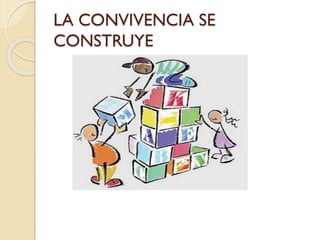 LA CONVIVENCIA SE
CONSTRUYE
 