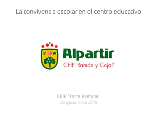 La convivencia escolar en el centro educativo
CEIP 'Torre Ramona'
Zaragoza, enero 2016
 