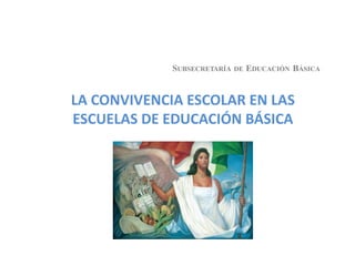 LA CONVIVENCIA ESCOLAR EN LAS
ESCUELAS DE EDUCACIÓN BÁSICA
SUBSECRETARÍA DE EDUCACIÓN BÁSICA
 