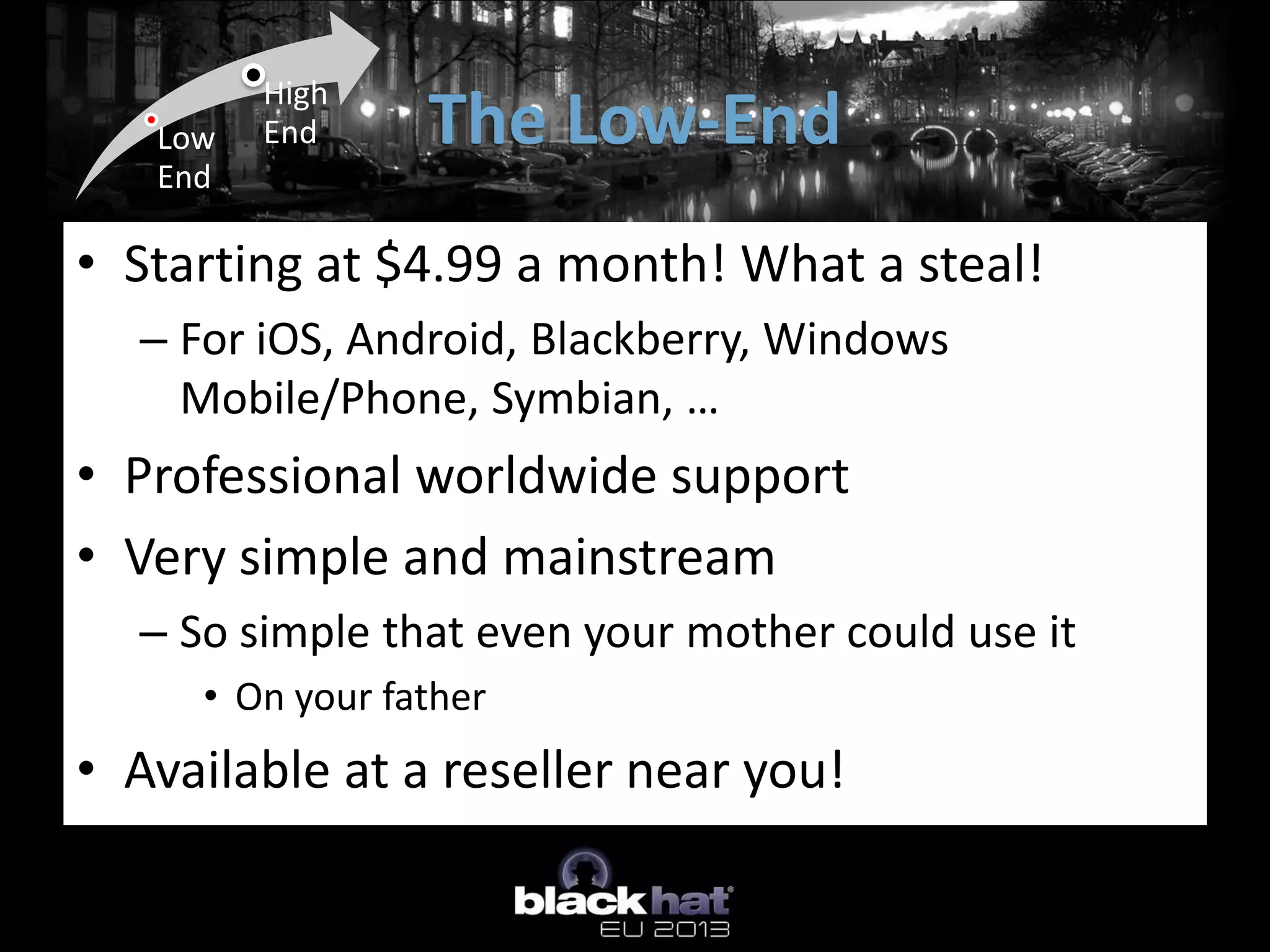 The Low-EndLow
End
High
End
• Starting at $4.99 a month! What a steal!
– For iOS, Android, Blackberry, Windows
Mobile/Phone, Symbian, …
• Professional worldwide support
• Very simple and mainstream
– So simple that even your mother could use it
• On your father
• Available at a reseller near you!
 