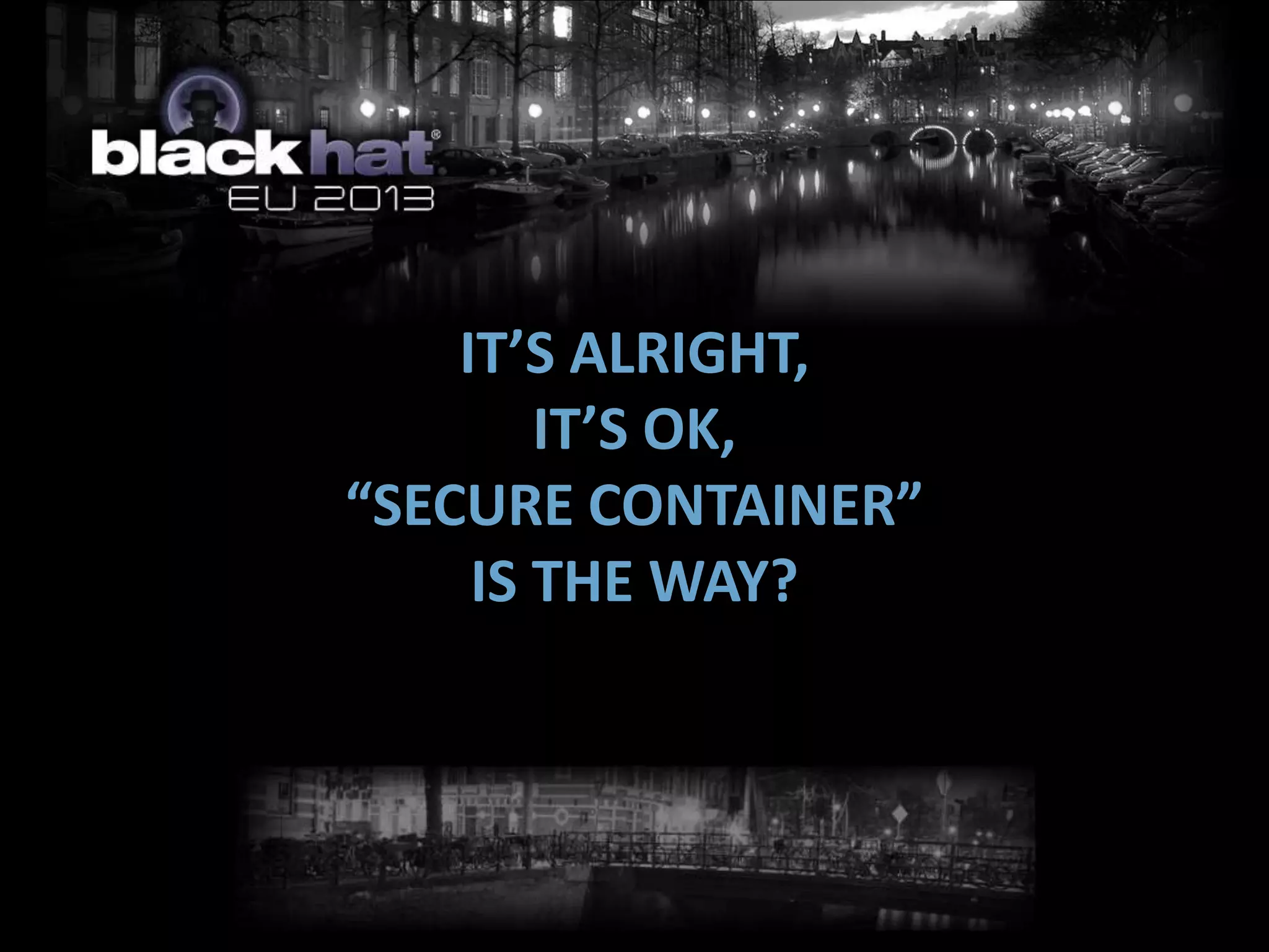 IT’S ALRIGHT,
IT’S OK,
“SECURE CONTAINER”
IS THE WAY?
 