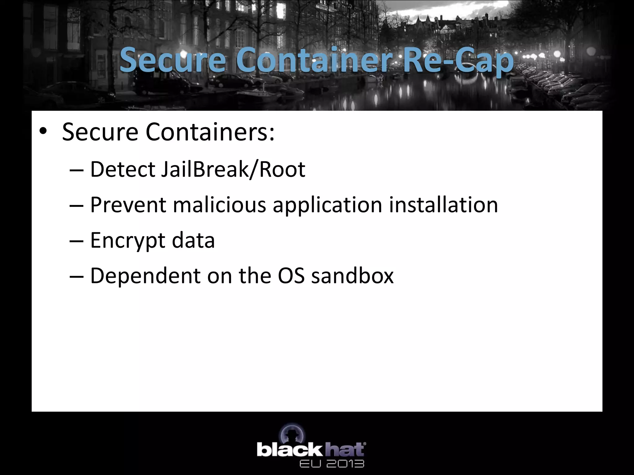 • Secure Containers:
– Detect JailBreak/Root
– Prevent malicious application installation
– Encrypt data
– Dependent on the OS sandbox
Secure Container Re-Cap
 