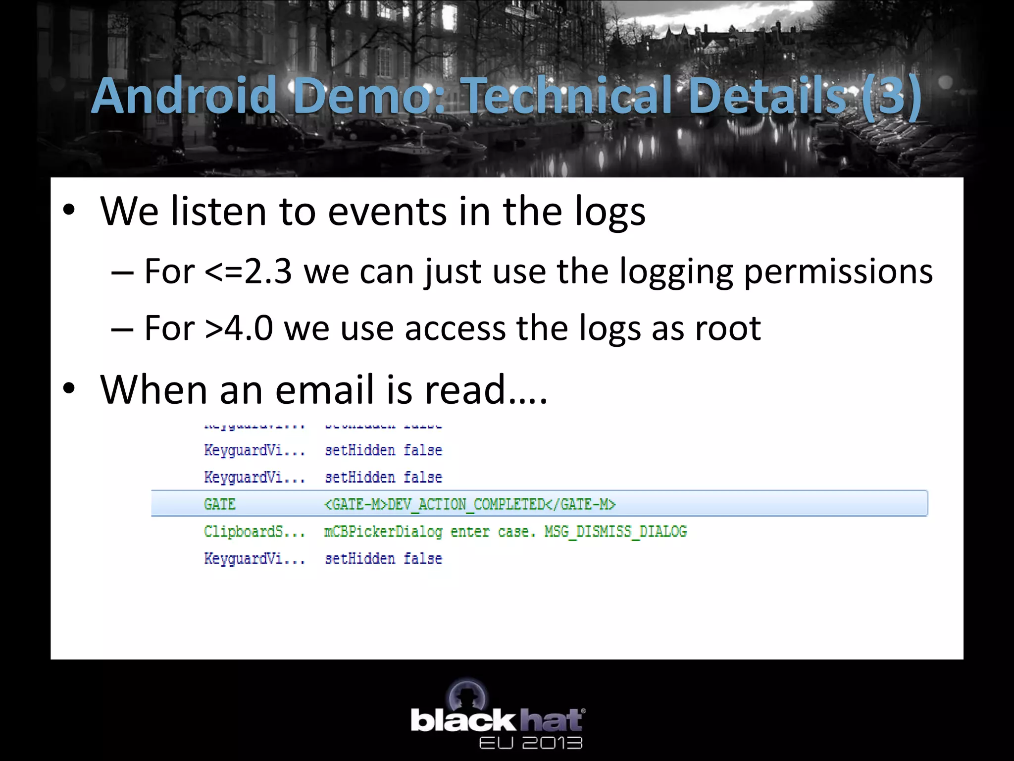 • We listen to events in the logs
– For <=2.3 we can just use the logging permissions
– For >4.0 we use access the logs as root
• When an email is read….
Android Demo: Technical Details (3)
 