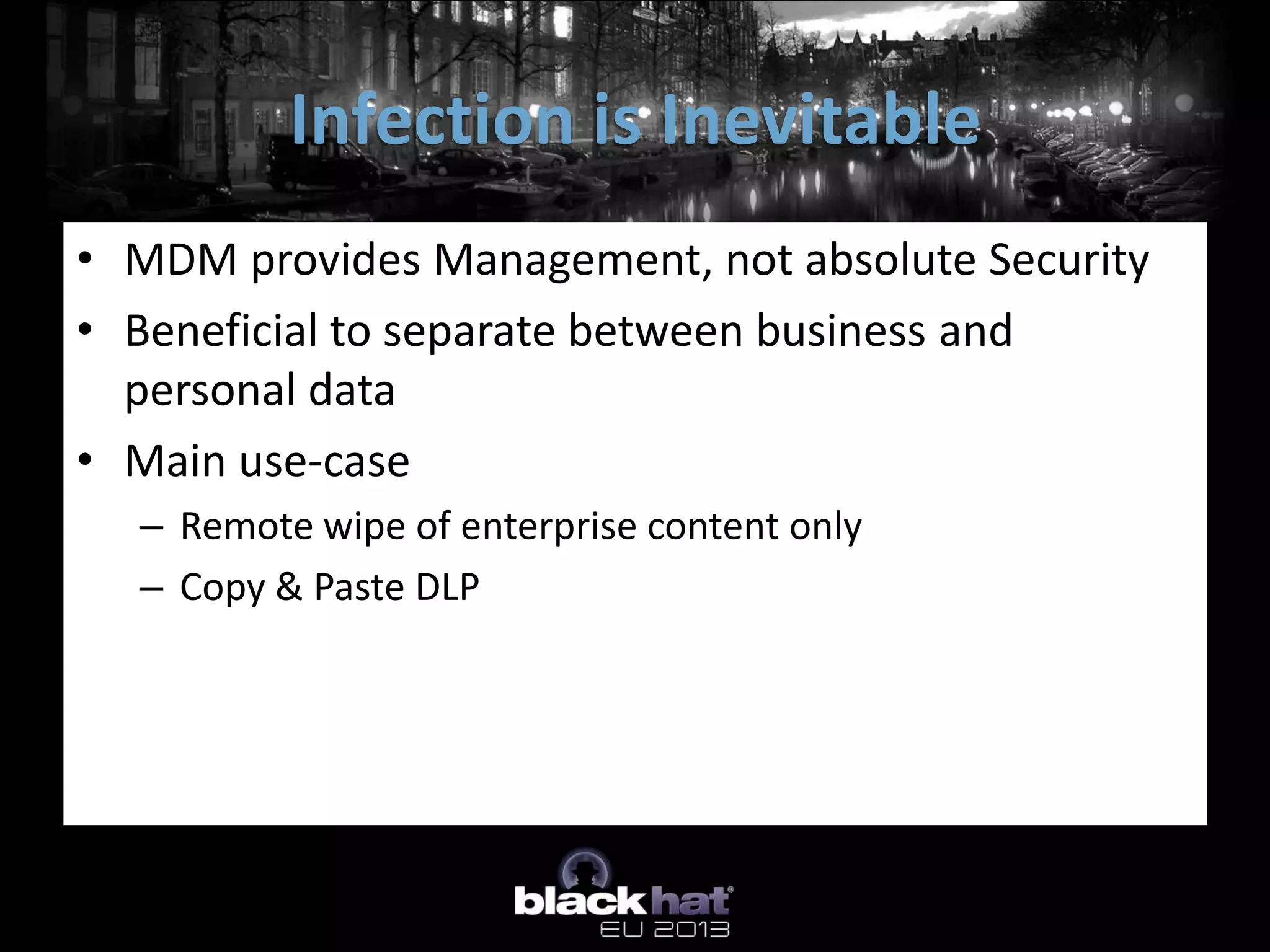 • MDM provides Management, not absolute Security
• Beneficial to separate between business and
personal data
• Main use-case
– Remote wipe of enterprise content only
– Copy & Paste DLP
Infection is Inevitable
 