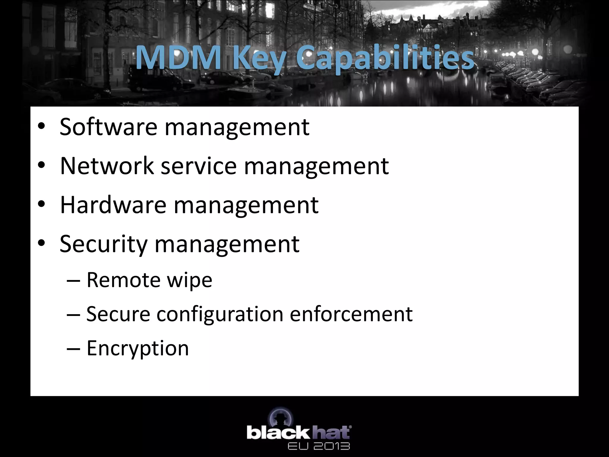 • Software management
• Network service management
• Hardware management
• Security management
– Remote wipe
– Secure configuration enforcement
– Encryption
MDM Key Capabilities
 