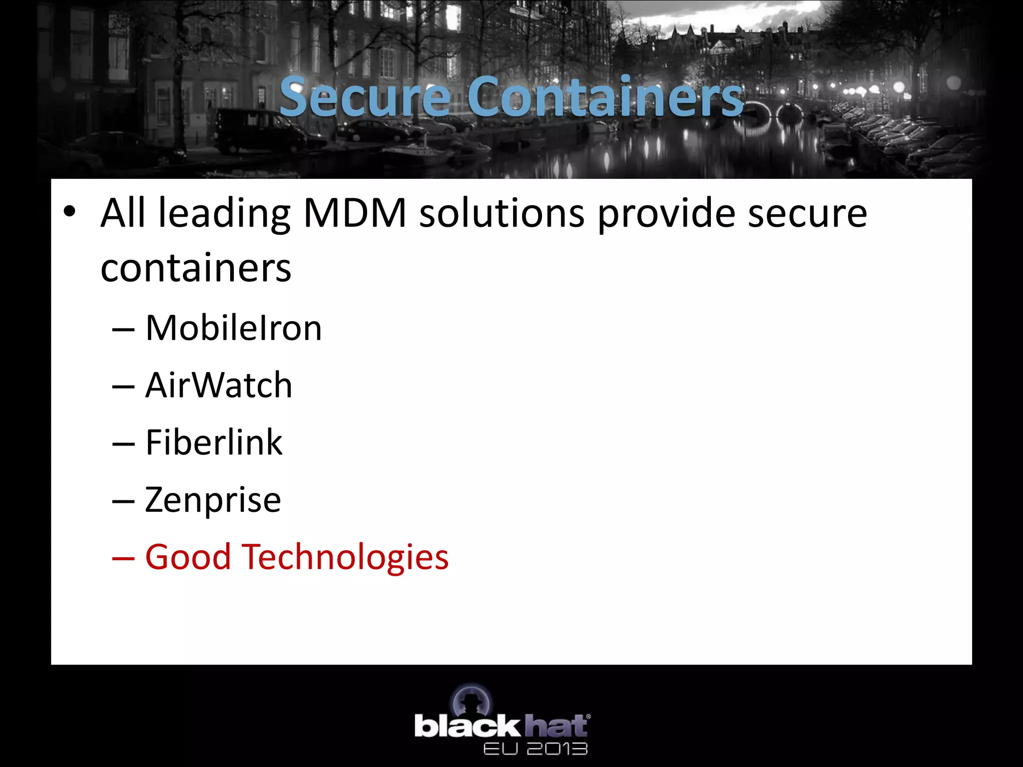 • All leading MDM solutions provide secure
containers
– MobileIron
– AirWatch
– Fiberlink
– Zenprise
– Good Technologies
Secure Containers
 