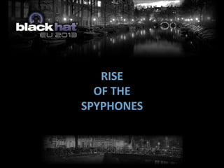 RISE
OF THE
SPYPHONES
 