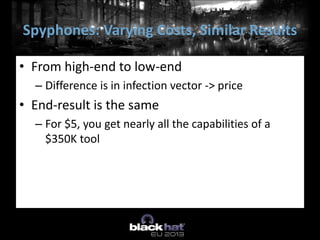 • From high-end to low-end
– Difference is in infection vector -> price
• End-result is the same
– For $5, you get nearly all the capabilities of a
$350K tool
Spyphones: Varying Costs, Similar Results
 