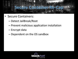 • Secure Containers:
– Detect JailBreak/Root
– Prevent malicious application installation
– Encrypt data
– Dependent on the OS sandbox
Secure Container Re-Cap
 
