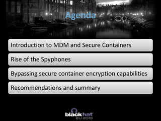 Introduction to MDM and Secure Containers
Rise of the Spyphones
Bypassing secure container encryption capabilities
Recommendations and summary
Agenda
 