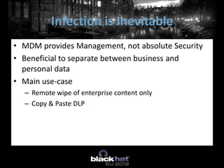 • MDM provides Management, not absolute Security
• Beneficial to separate between business and
personal data
• Main use-case
– Remote wipe of enterprise content only
– Copy & Paste DLP
Infection is Inevitable
 