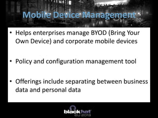 • Helps enterprises manage BYOD (Bring Your
Own Device) and corporate mobile devices
• Policy and configuration management tool
• Offerings include separating between business
data and personal data
Mobile Device Management
 