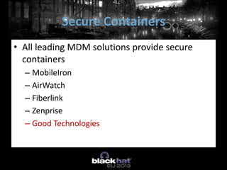 • All leading MDM solutions provide secure
containers
– MobileIron
– AirWatch
– Fiberlink
– Zenprise
– Good Technologies
Secure Containers
 