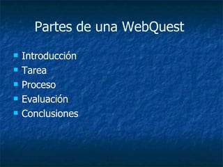 Partes de una WebQuest   Introducción Tarea   Proceso   Evaluación Conclusiones   