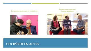 COOPÉRER EN ACTES
Pourquoi nous coopérons ?
freins et facilitationsCompétences pour coopérer et collaborer
 
