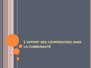 L’APPORT DES COOPÉRATIVES DANS
LA COMMUNAUTÉ
 