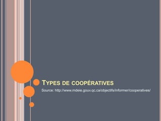 TYPES DE COOPÉRATIVES
Source: http://www.mdeie.gouv.qc.ca/objectifs/informer/cooperatives/
 