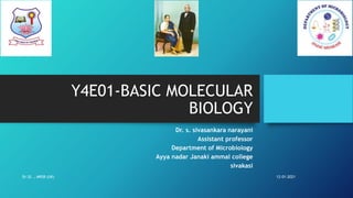 Y4E01-BASIC MOLECULAR
BIOLOGY
Dr. s. sivasankara narayani
Assistant professor
Department of Microbiology
Ayya nadar Janaki ammal college
sivakasi
12-01-2021Dr.SS ., MRSB (UK)
 