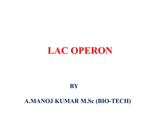 LAC OPERON
BY
A.MANOJ KUMAR M.Sc (BIO-TECH)
 