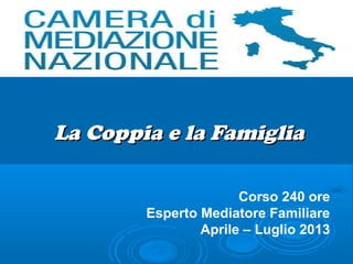 La Coppia e la Famiglia

                      Corso 240 ore
        Esperto Mediatore Familiare
                Aprile – Luglio 2013
 