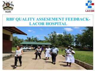 Ministry of
Health
RBF QUALITY ASSESEMENT FEEDBACK-
LACOR HOSPITAL
 