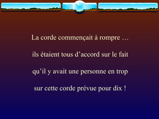 La corde commençait à rompre … ils étaient tous d’accord sur le fait qu’il y avait une personne en trop sur cette corde prévue pour dix ! 