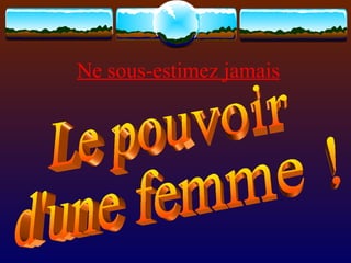 Ne sous-estimez jamais Le pouvoir d'une femme ! 