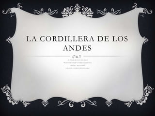 LA CORDILLERA DE LOS
ANDES
AUTOR:MARIANA ZEGARRA
PROFESORA:FELIPA TERRASA JIMENES
GRADO Y SECCION4´C
COLEGIO..ANDRES BELLO.LE0014
 